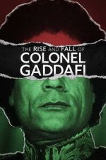 The Rise and Fall of Colonel Gaddafi